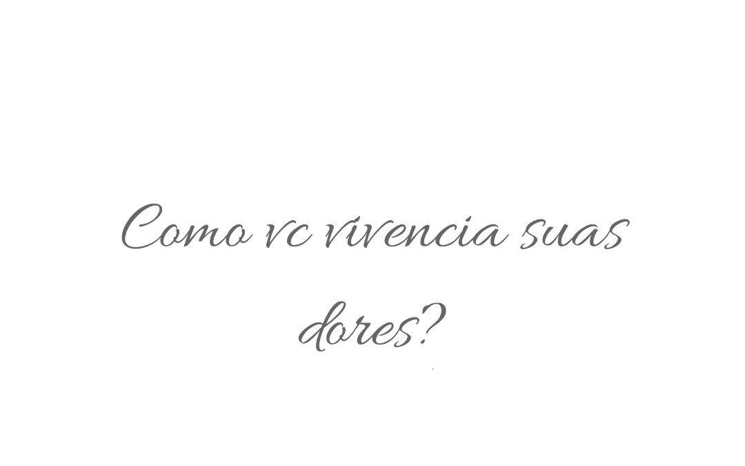 Como você vivência suas dores?