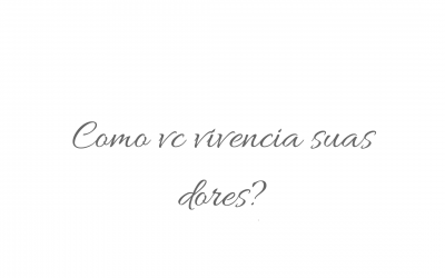 Como você vivência suas dores?